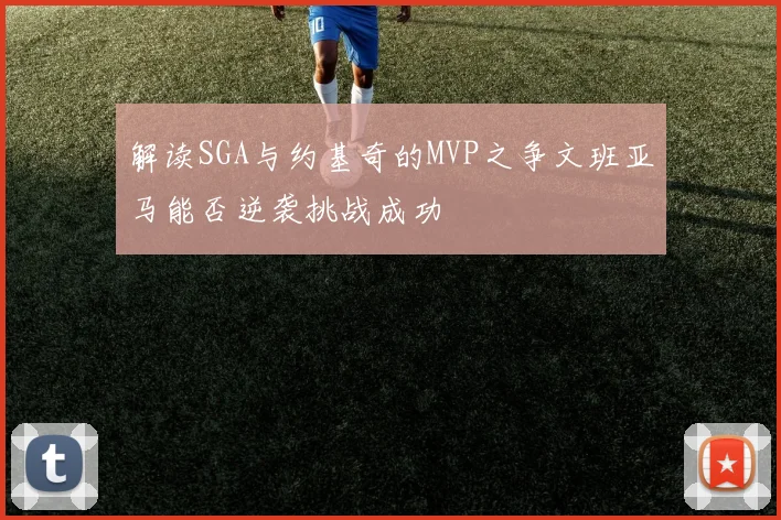 解读SGA与约基奇的MVP之争文班亚马能否逆袭挑战成功