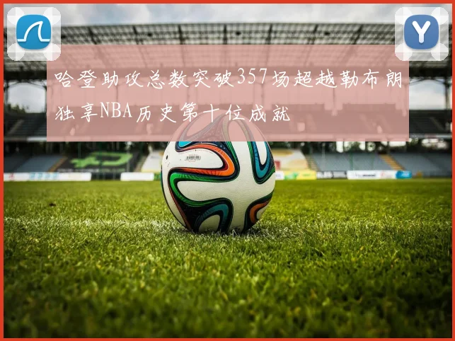 哈登助攻总数突破357场超越勒布朗独享NBA历史第十位成就