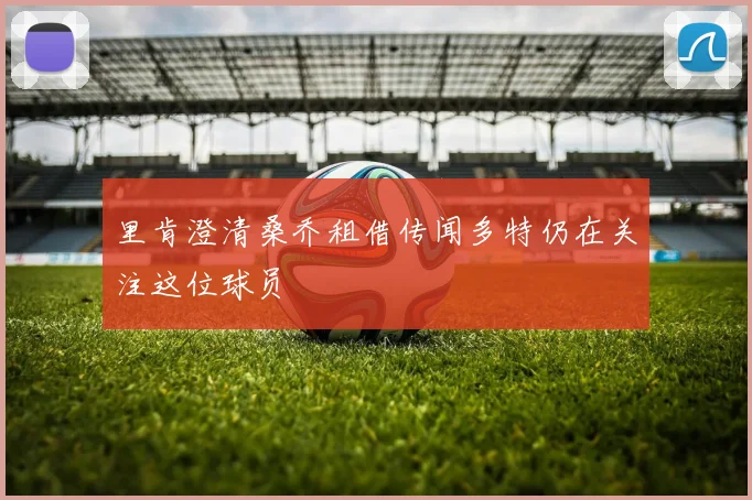里肯澄清桑乔租借传闻多特仍在关注这位球员