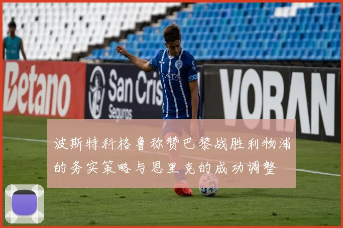 波斯特科格鲁称赞巴黎战胜利物浦的务实策略与恩里克的成功调整