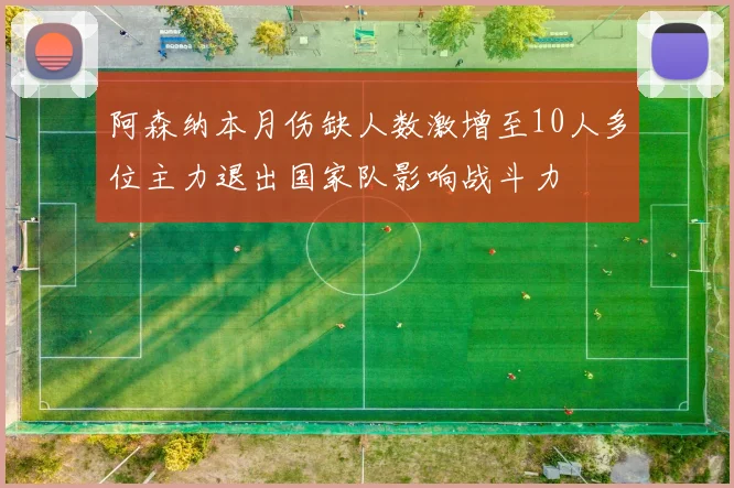 阿森纳本月伤缺人数激增至10人多位主力退出国家队影响战斗力